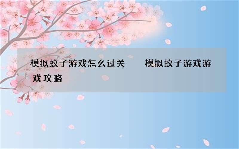 模拟蚊子游戏怎么过关  模拟蚊子游戏游戏攻略
